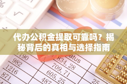 颍上代办公积金提取可靠吗？揭秘背后的真相与选择指南
