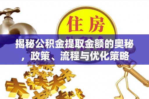 颍上揭秘公积金提取金额的奥秘，政策、流程与优化策略