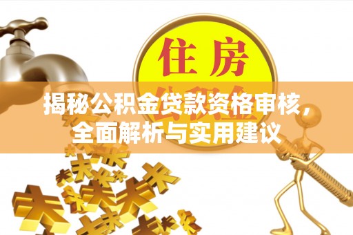 颍上揭秘公积金贷款资格审核，全面解析与实用建议