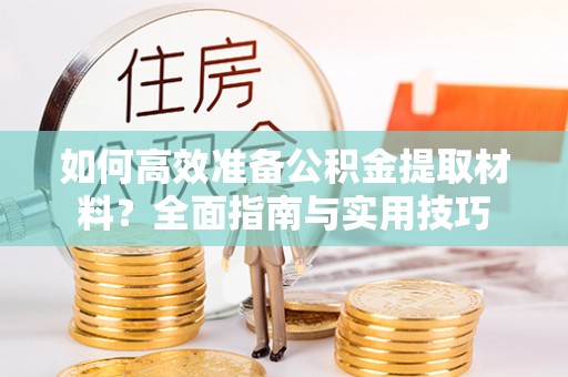 颍上如何高效准备公积金提取材料？全面指南与实用技巧