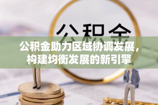 颍上公积金助力区域协调发展，构建均衡发展的新引擎