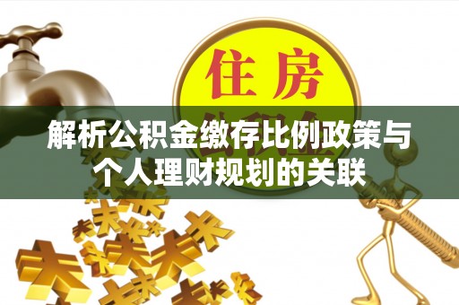 颍上解析公积金缴存比例政策与个人理财规划的关联