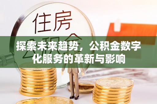 颍上探索未来趋势，公积金数字化服务的革新与影响