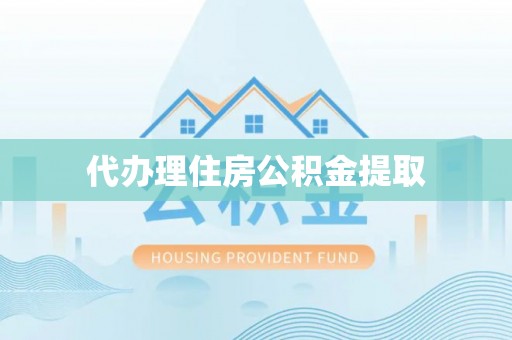 颍上代办理住房公积金提取