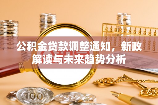 颍上公积金贷款调整通知，新政解读与未来趋势分析