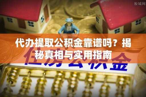 颍上代办提取公积金靠谱吗？揭秘真相与实用指南