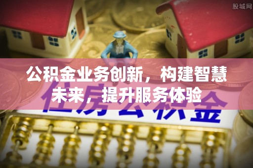 颍上公积金业务创新，构建智慧未来，提升服务体验
