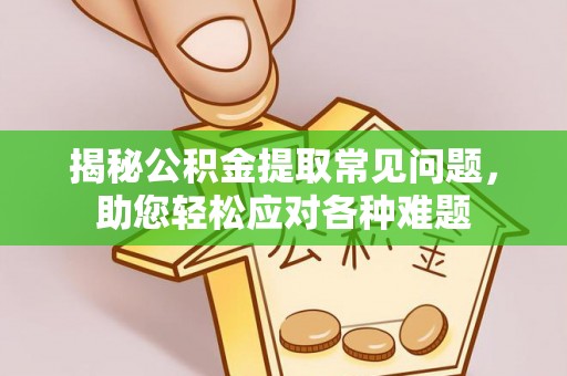 颍上揭秘公积金提取常见问题，助您轻松应对各种难题