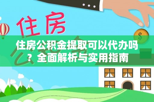 颍上住房公积金提取可以代办吗？全面解析与实用指南