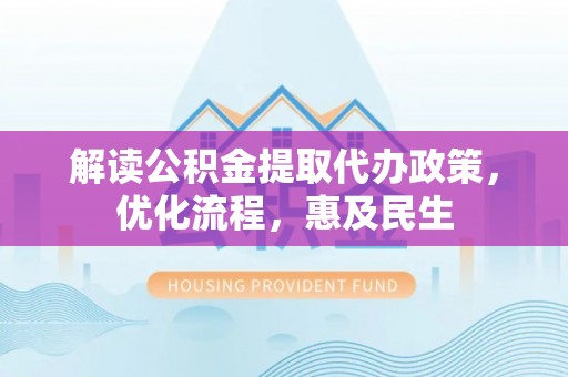 颍上解读公积金提取代办政策，优化流程，惠及民生