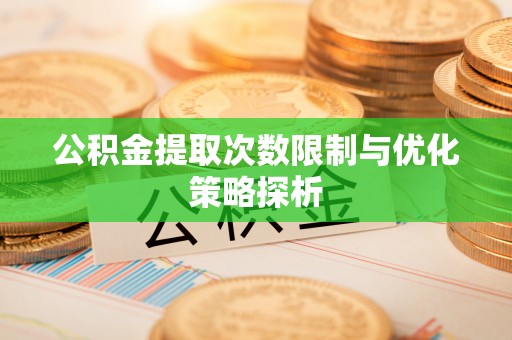 颍上公积金提取次数限制与优化策略探析
