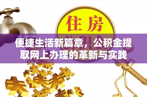 颍上便捷生活新篇章，公积金提取网上办理的革新与实践