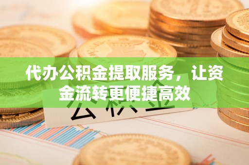 颍上代办公积金提取服务，让资金流转更便捷高效