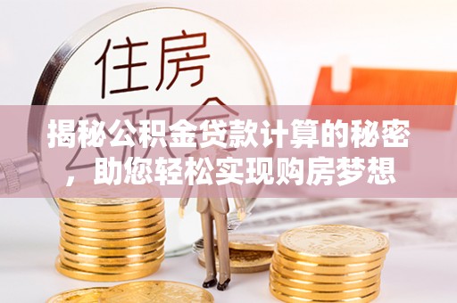 颍上揭秘公积金贷款计算的秘密，助您轻松实现购房梦想