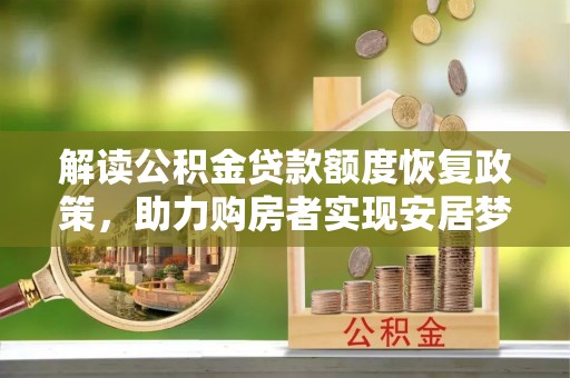 颍上解读公积金贷款额度恢复政策，助力购房者实现安居梦想