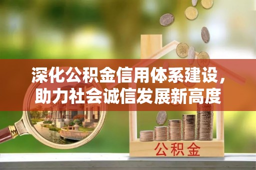 颍上深化公积金信用体系建设，助力社会诚信发展新高度