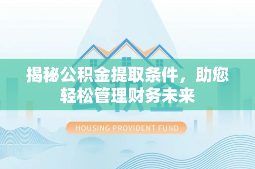 颍上揭秘公积金提取条件，助您轻松管理财务未来