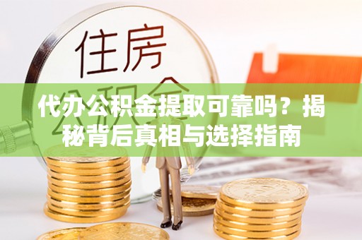 颍上代办公积金提取可靠吗？揭秘背后真相与选择指南