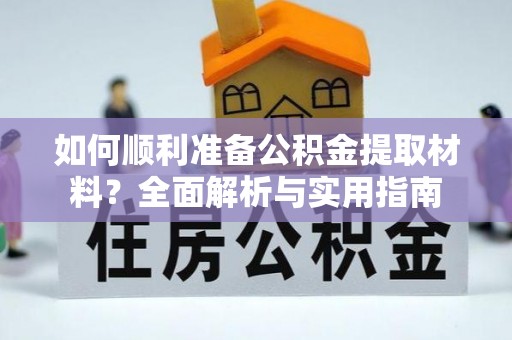 颍上如何顺利准备公积金提取材料？全面解析与实用指南