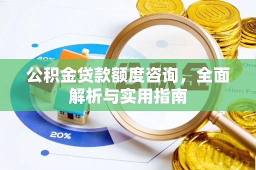 颍上公积金贷款额度咨询，全面解析与实用指南