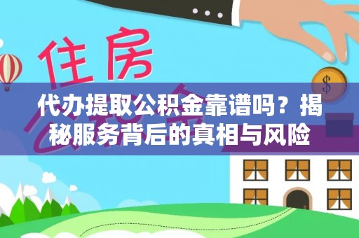 颍上代办提取公积金靠谱吗？揭秘服务背后的真相与风险