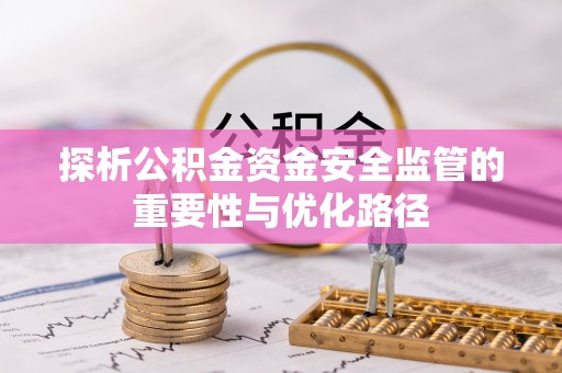 颍上探析公积金资金安全监管的重要性与优化路径