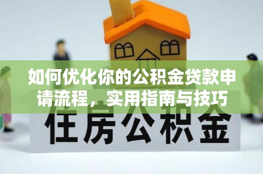 颍上如何优化你的公积金贷款申请流程，实用指南与技巧