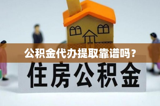 颍上公积金代办提取靠谱吗？